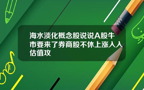 海水淡化概念股说说A股牛市要来了券商股不休上涨入入估值攻
