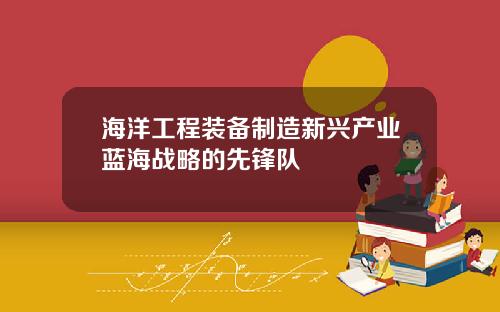 海洋工程装备制造新兴产业蓝海战略的先锋队