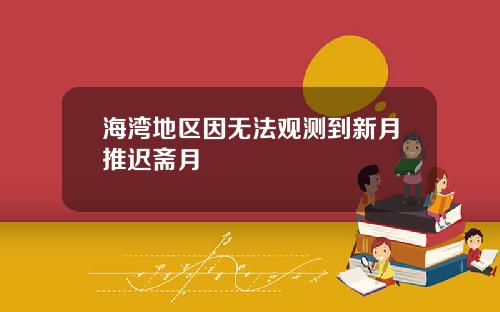 海湾地区因无法观测到新月推迟斋月
