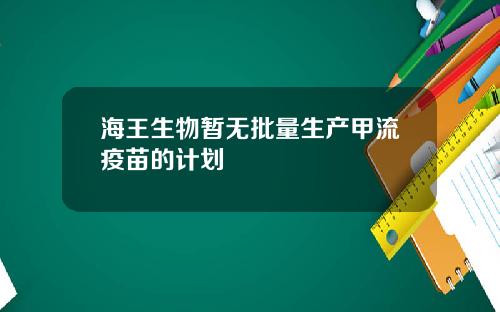 海王生物暂无批量生产甲流疫苗的计划