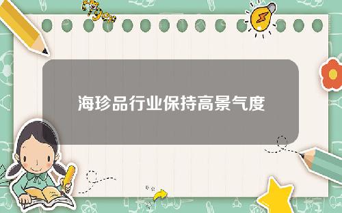 海珍品行业保持高景气度