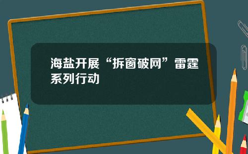海盐开展“拆窗破网”雷霆系列行动
