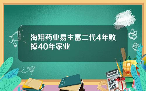 海翔药业易主富二代4年败掉40年家业