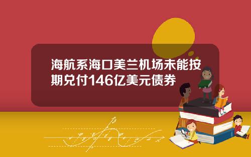 海航系海口美兰机场未能按期兑付146亿美元债券
