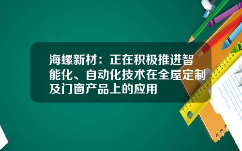 海螺新材：正在积极推进智能化、自动化技术在全屋定制及门窗产品上的应用