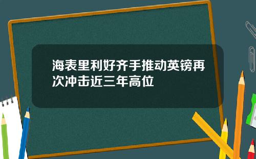 海表里利好齐手推动英镑再次冲击近三年高位