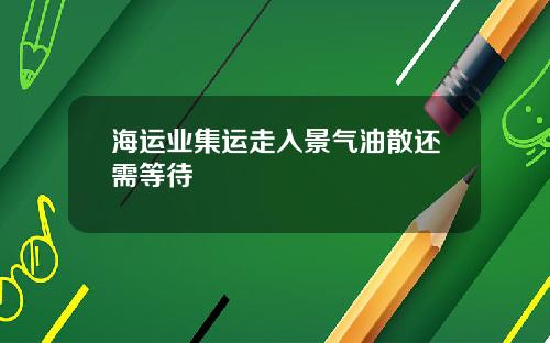 海运业集运走入景气油散还需等待