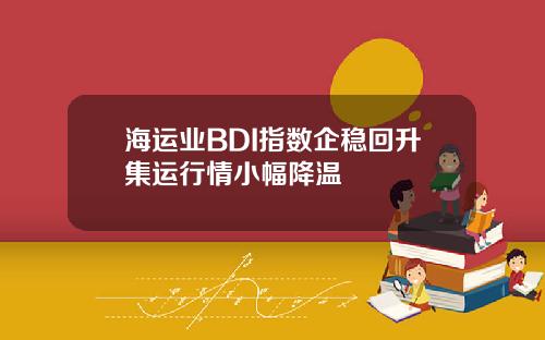 海运业BDI指数企稳回升集运行情小幅降温