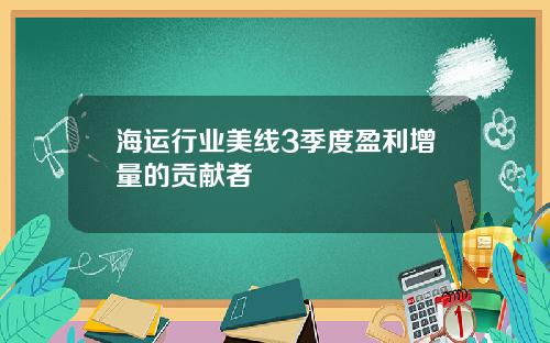 海运行业美线3季度盈利增量的贡献者