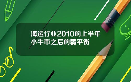 海运行业2010的上半年小牛市之后的弱平衡