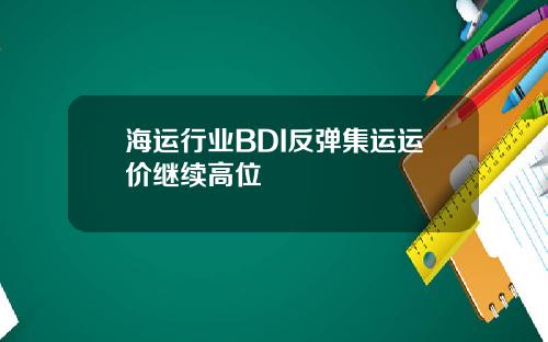 海运行业BDI反弹集运运价继续高位