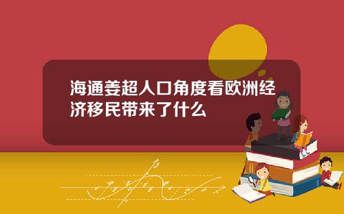 海通姜超人口角度看欧洲经济移民带来了什么