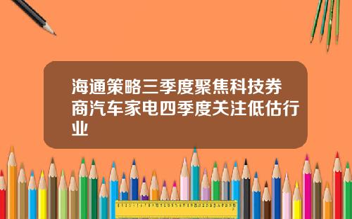 海通策略三季度聚焦科技券商汽车家电四季度关注低估行业