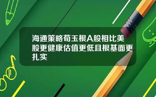 海通策略荀玉根A股相比美股更健康估值更低且根基面更扎实