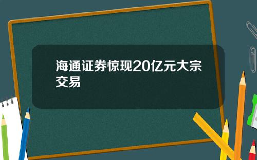 海通证券惊现20亿元大宗交易
