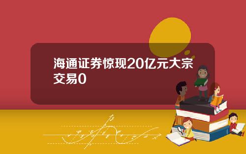 海通证券惊现20亿元大宗交易0