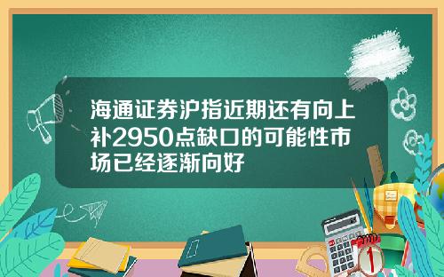 海通证券沪指近期还有向上补2950点缺口的可能性市场已经逐渐向好