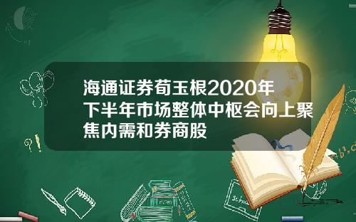 海通证券荀玉根2020年下半年市场整体中枢会向上聚焦内需和券商股