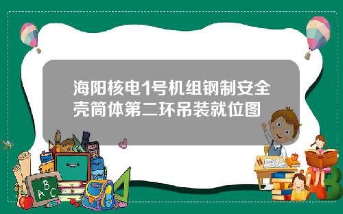 海阳核电1号机组钢制安全壳筒体第二环吊装就位图
