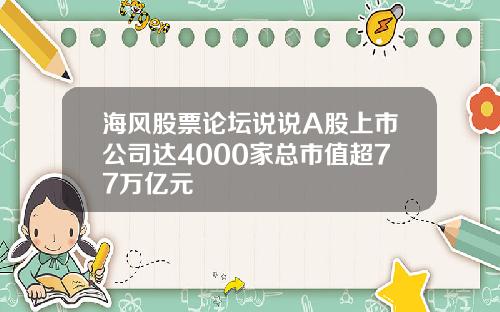 海风股票论坛说说A股上市公司达4000家总市值超77万亿元
