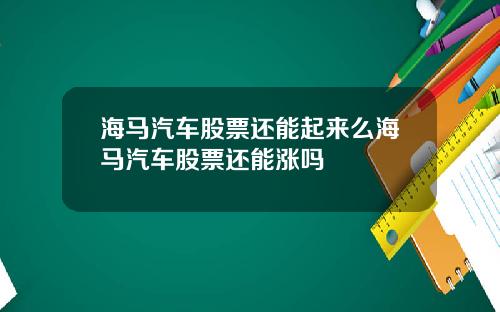 海马汽车股票还能起来么海马汽车股票还能涨吗