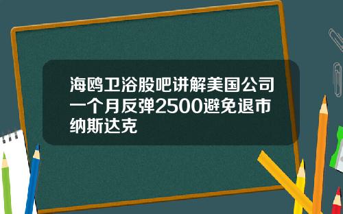 海鸥卫浴股吧讲解美国公司一个月反弹2500避免退市纳斯达克
