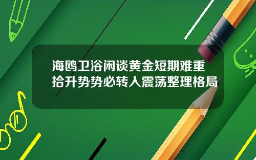 海鸥卫浴闲谈黄金短期难重拾升势势必转入震荡整理格局