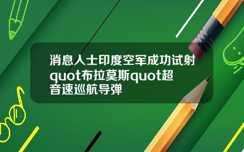 消息人士印度空军成功试射quot布拉莫斯quot超音速巡航导弹