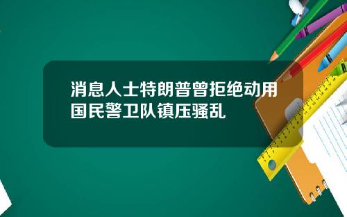 消息人士特朗普曾拒绝动用国民警卫队镇压骚乱