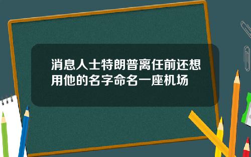 消息人士特朗普离任前还想用他的名字命名一座机场