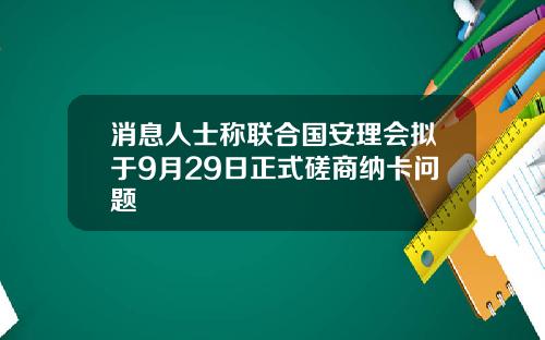 消息人士称联合国安理会拟于9月29日正式磋商纳卡问题