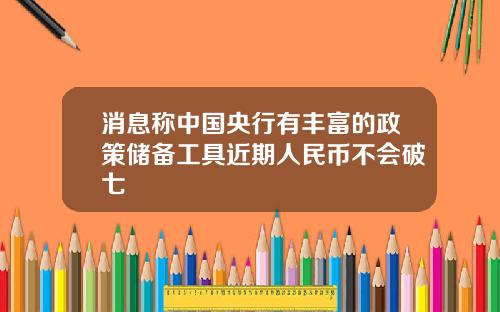 消息称中国央行有丰富的政策储备工具近期人民币不会破七