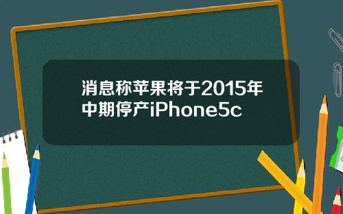 消息称苹果将于2015年中期停产iPhone5c