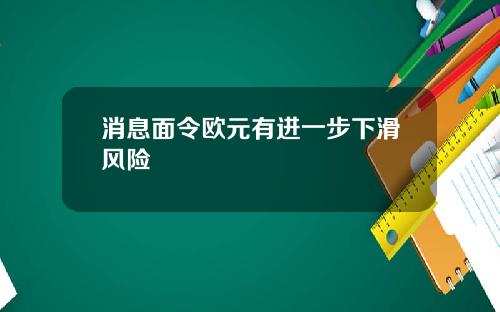 消息面令欧元有进一步下滑风险