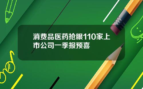 消费品医药抢眼110家上市公司一季报预喜