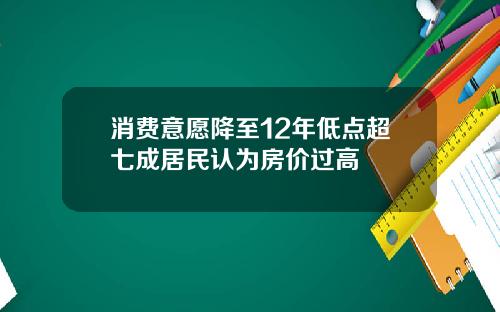 消费意愿降至12年低点超七成居民认为房价过高