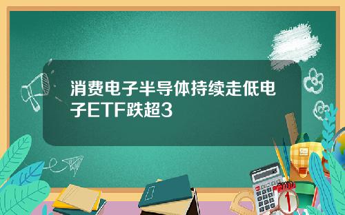 消费电子半导体持续走低电子ETF跌超3