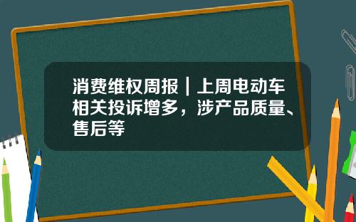 消费维权周报｜上周电动车相关投诉增多，涉产品质量、售后等