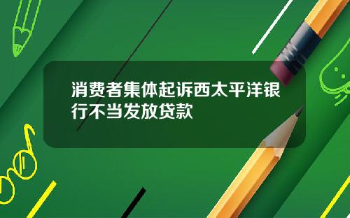 消费者集体起诉西太平洋银行不当发放贷款