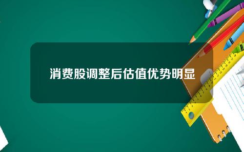 消费股调整后估值优势明显