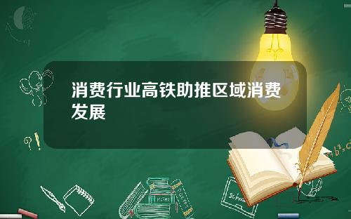 消费行业高铁助推区域消费发展
