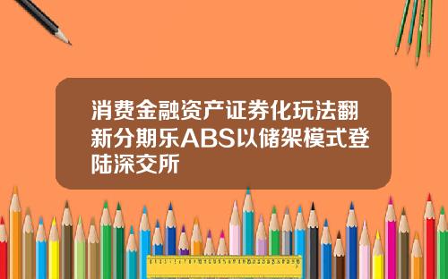 消费金融资产证券化玩法翻新分期乐ABS以储架模式登陆深交所