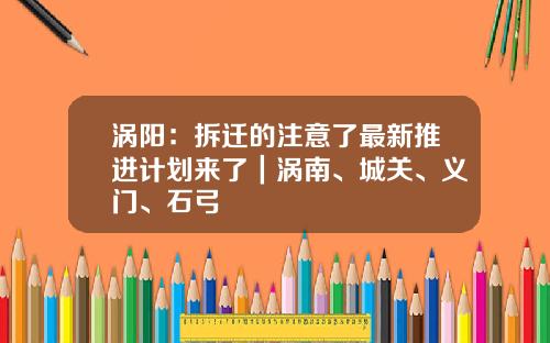 涡阳：拆迁的注意了最新推进计划来了｜涡南、城关、义门、石弓