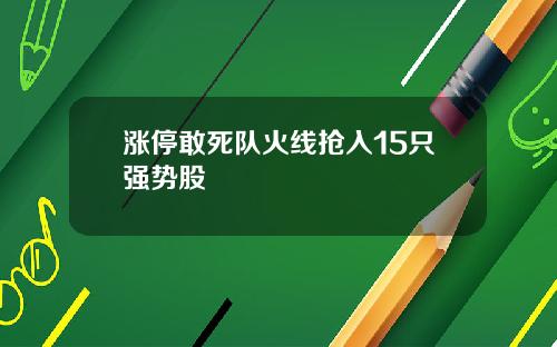 涨停敢死队火线抢入15只强势股