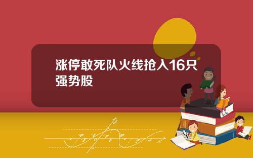 涨停敢死队火线抢入16只强势股