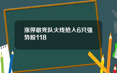 涨停敢死队火线抢入6只强势股118