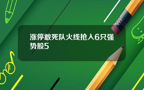 涨停敢死队火线抢入6只强势股5