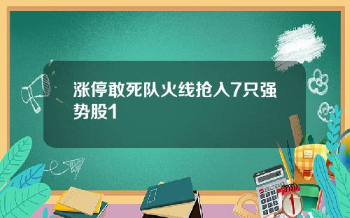 涨停敢死队火线抢入7只强势股1
