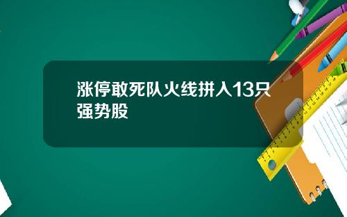 涨停敢死队火线拼入13只强势股