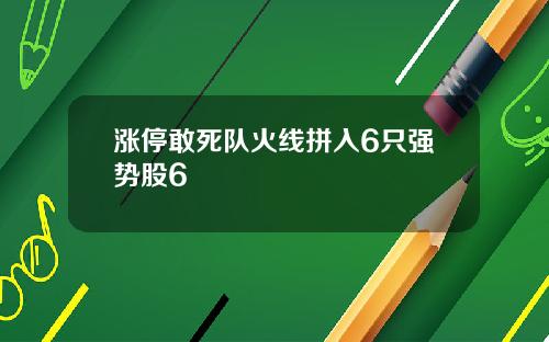 涨停敢死队火线拼入6只强势股6